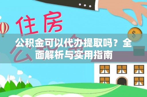 运城公积金可以代办提取吗？全面解析与实用指南