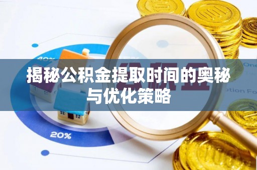 运城揭秘公积金提取时间的奥秘与优化策略