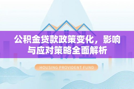 运城公积金贷款政策变化，影响与应对策略全面解析