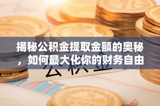 运城揭秘公积金提取金额的奥秘，如何最大化你的财务自由