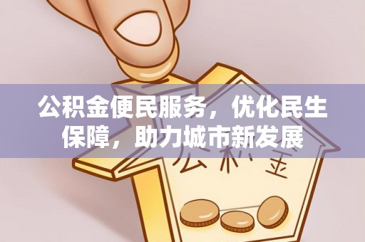 运城公积金便民服务，优化民生保障，助力城市新发展
