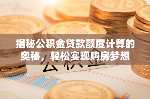 运城揭秘公积金贷款额度计算的奥秘，轻松实现购房梦想