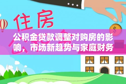 运城公积金贷款调整对购房的影响，市场新趋势与家庭财务规划