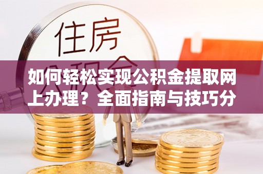 运城如何轻松实现公积金提取网上办理？全面指南与技巧分享