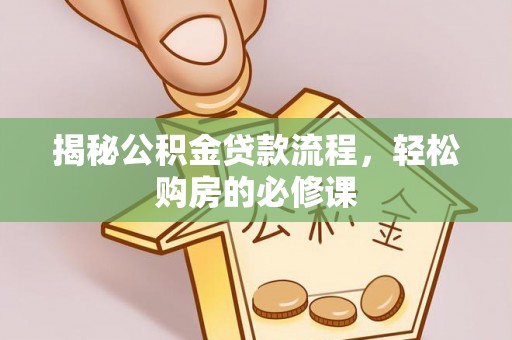 运城揭秘公积金贷款流程，轻松购房的必修课
