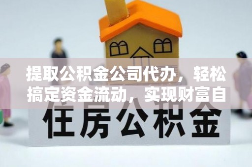 运城提取公积金公司代办，轻松搞定资金流动，实现财富自由