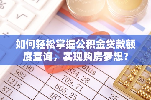 运城如何轻松掌握公积金贷款额度查询，实现购房梦想？