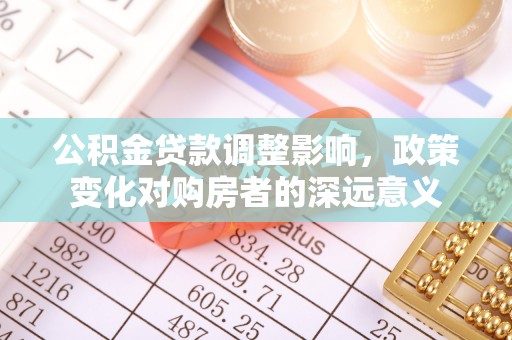 运城公积金贷款调整影响，政策变化对购房者的深远意义
