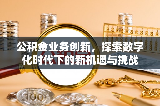 运城公积金业务创新，探索数字化时代下的新机遇与挑战