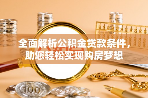 运城全面解析公积金贷款条件，助您轻松实现购房梦想