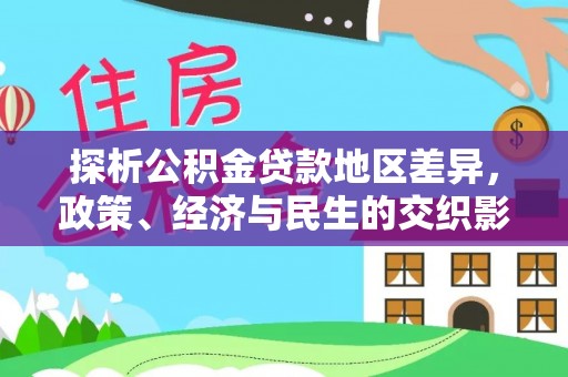 运城探析公积金贷款地区差异，政策、经济与民生的交织影响
