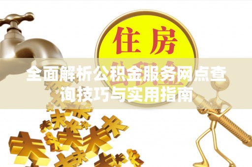 运城全面解析公积金服务网点查询技巧与实用指南