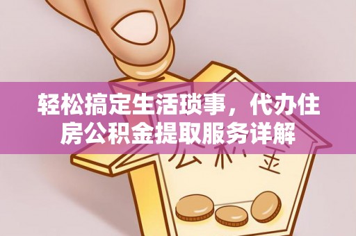 运城轻松搞定生活琐事，代办住房公积金提取服务详解