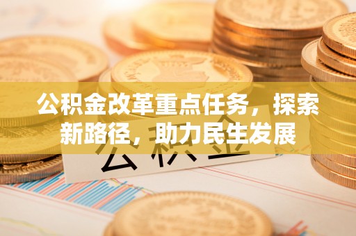 运城公积金改革重点任务，探索新路径，助力民生发展