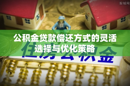 运城公积金贷款偿还方式的灵活选择与优化策略