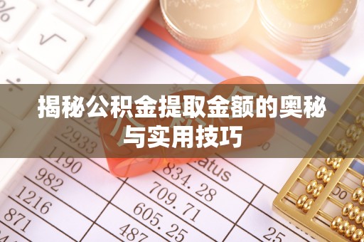 运城揭秘公积金提取金额的奥秘与实用技巧