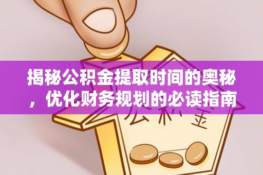 运城揭秘公积金提取时间的奥秘，优化财务规划的必读指南