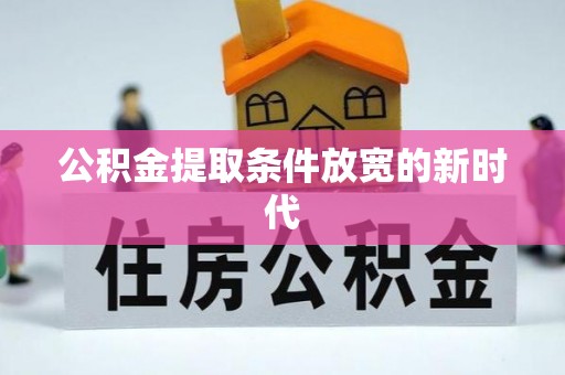 运城公积金提取条件放宽的新时代