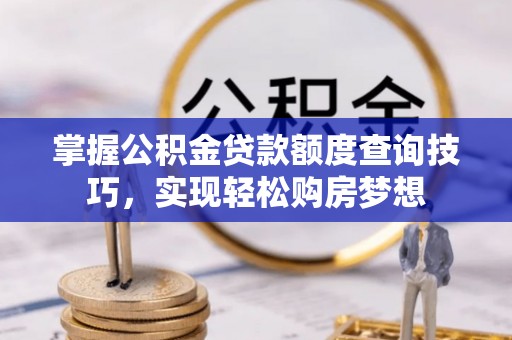运城掌握公积金贷款额度查询技巧，实现轻松购房梦想