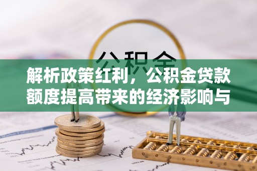 运城解析政策红利，公积金贷款额度提高带来的经济影响与生活改变