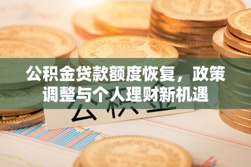 运城公积金贷款额度恢复，政策调整与个人理财新机遇