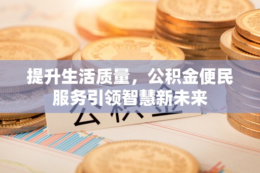 运城提升生活质量，公积金便民服务引领智慧新未来