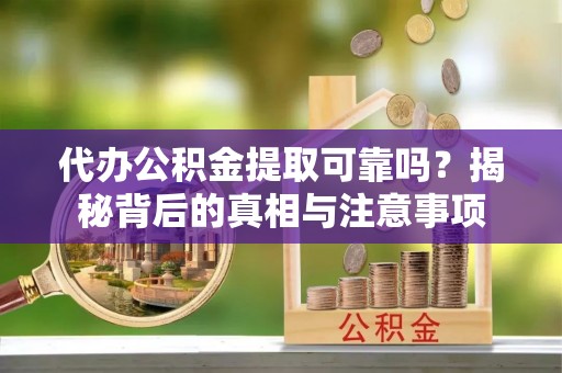 运城代办公积金提取可靠吗？揭秘背后的真相与注意事项