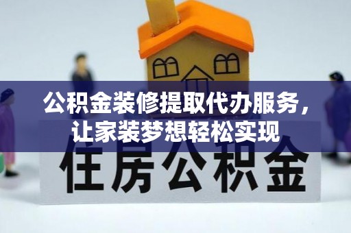 运城公积金装修提取代办服务，让家装梦想轻松实现