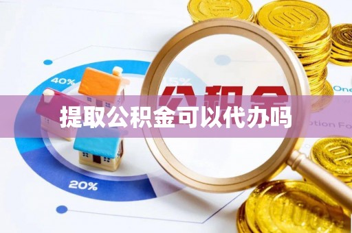运城提取公积金可以代办吗