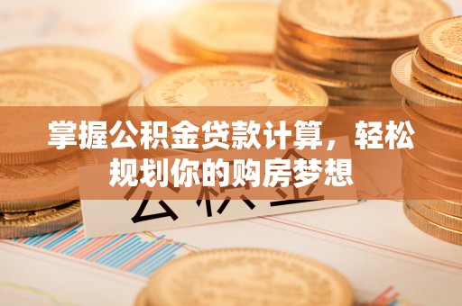 运城掌握公积金贷款计算，轻松规划你的购房梦想