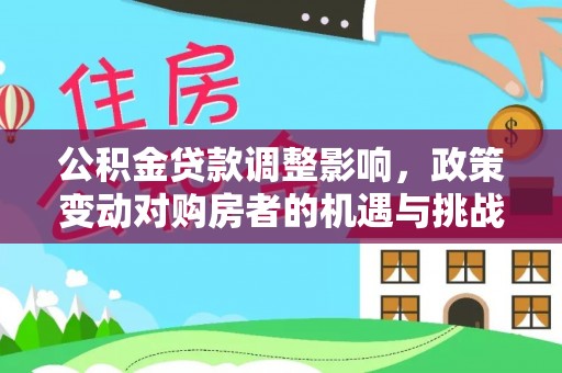 运城公积金贷款调整影响，政策变动对购房者的机遇与挑战