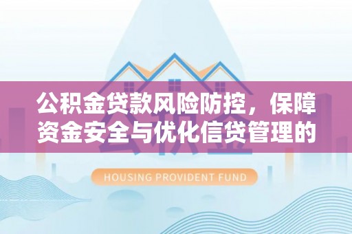 运城公积金贷款风险防控，保障资金安全与优化信贷管理的关键策略