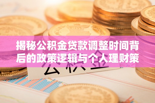 运城揭秘公积金贷款调整时间背后的政策逻辑与个人理财策略
