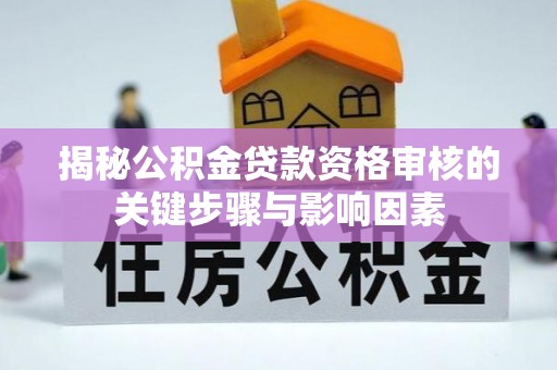 运城揭秘公积金贷款资格审核的关键步骤与影响因素