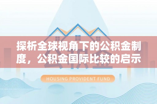 运城探析全球视角下的公积金制度，公积金国际比较的启示与借鉴