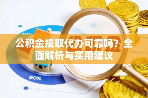 运城公积金提取代办可靠吗？全面解析与实用建议