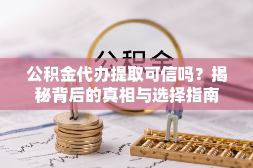 运城公积金代办提取可信吗？揭秘背后的真相与选择指南