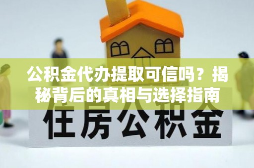 运城公积金代办提取可信吗？揭秘背后的真相与选择指南