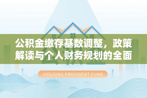 运城公积金缴存基数调整，政策解读与个人财务规划的全面分析