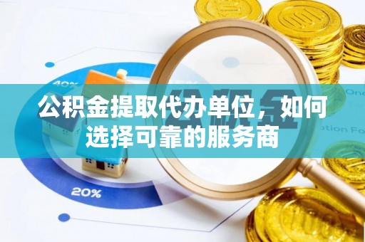 运城公积金提取代办单位，如何选择可靠的服务商