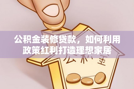 运城公积金装修贷款，如何利用政策红利打造理想家居
