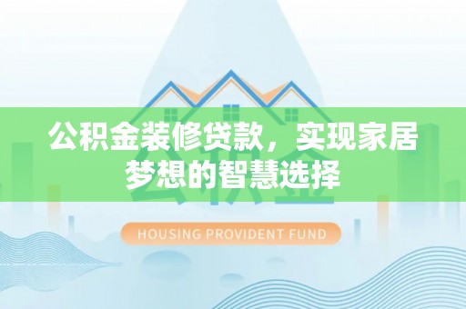 运城公积金装修贷款，实现家居梦想的智慧选择