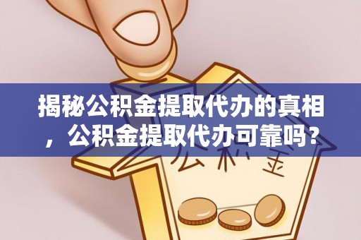 运城揭秘公积金提取代办的真相，公积金提取代办可靠吗？