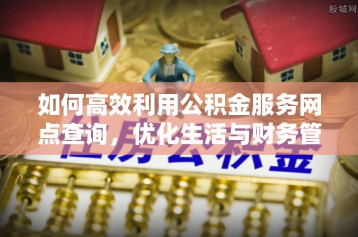运城如何高效利用公积金服务网点查询，优化生活与财务管理