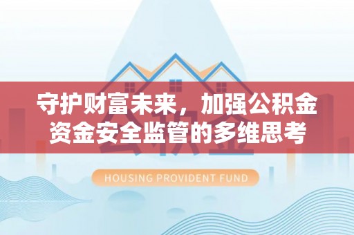 运城守护财富未来，加强公积金资金安全监管的多维思考