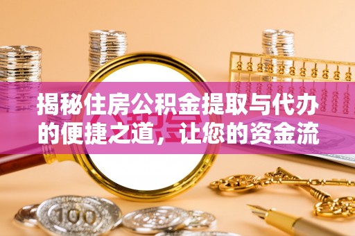 运城揭秘住房公积金提取与代办的便捷之道，让您的资金流动更高效