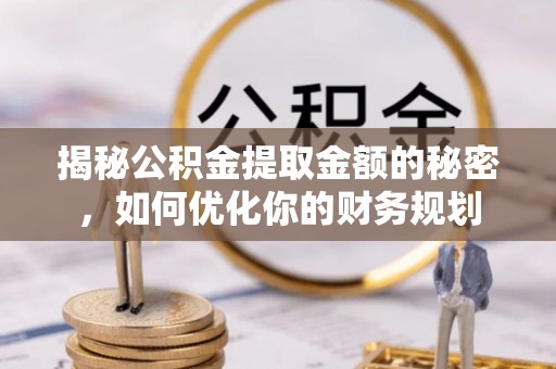 运城揭秘公积金提取金额的秘密，如何优化你的财务规划