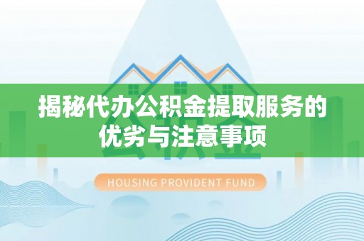 运城揭秘代办公积金提取服务的优劣与注意事项