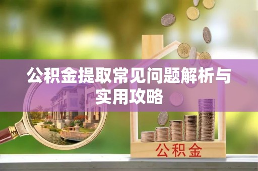 运城公积金提取常见问题解析与实用攻略