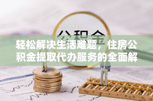 运城轻松解决生活难题，住房公积金提取代办服务的全面解析